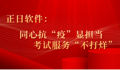 正日軟件：同心抗“疫”顯擔當 ，考試服務(wù)“不打烊”