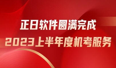 勇?lián)姑V新篇，正日軟件圓滿完成2023上半年度機(jī)考服務(wù)